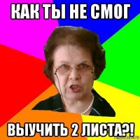 как ты не смог выучить 2 листа?!