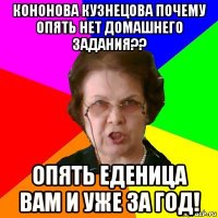 кононова кузнецова почему опять нет домашнего задания?? опять еденица вам и уже за год!