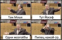 Там Моше Тут Йосеф Одни мозгоёбы Пипец какой-то