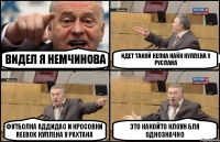 видел я немчинова идет такой кепка Найк куплена у Руслана футболка аддидас и кросовки Reebok куплена у Рахтана это какойто клоун бля однозначно