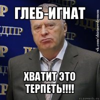 глеб-игнат хватит это терпеть!!!