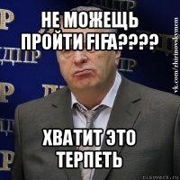 не можещь пройти fifa??? хватит это терпеть