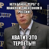 нету банок "pepsi" с майклом джексоном в россии! хватит это терпеть!!!