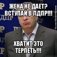 жена не дает?
вступай в лдпр!!! хватит это терпеть!!!