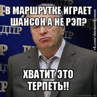 в маршрутке играет шансон а не рэп? хватит это терпеть!!