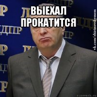 выехал прокатится 