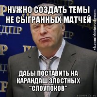 нужно создать темы не сыгранных матчей дабы поставить на карандаш злостных "слоупоков"