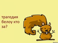 трагедия белоу кто за?