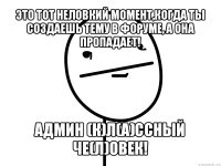 это тот неловкий момент,когда ты создаешь тему в форуме, а она пропадает! админ (к)л(а)ссный че(л)овек!