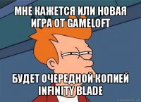 мне кажется или новая игра от gameloft будет очередной копией infinity blade