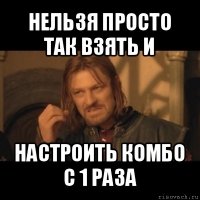 нельзя просто так взять и настроить комбо с 1 раза