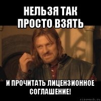 нельзя так просто взять и прочитать лицензионное соглашение!