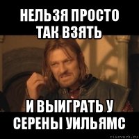 нельзя просто так взять и выиграть у серены уильямс