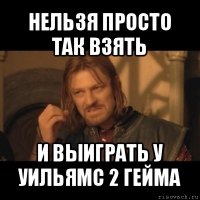 нельзя просто так взять и выиграть у уильямс 2 гейма