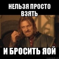 нельзя просто взять и бросить яой