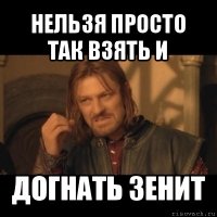 нельзя просто так взять и догнать зенит