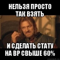 нельзя просто так взять и сделать стату на bp свыше 60%