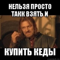 нельзя просто такк взять и купить кеды