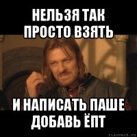 нельзя так просто взять и написать паше добавь ёпт