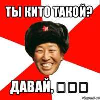 ты кито такой? давай, 再见！