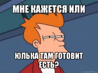 мне кажется или юлька там готовит есть?