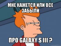 мне кажется или все забыли про galaxy s iii ?