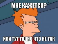 мне кажется? или тут точно что не так