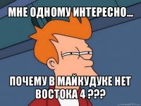 мне одному интересно... почему в майкудуке нет востока 4 ???