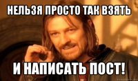 нельзя просто так взять и написать пост!