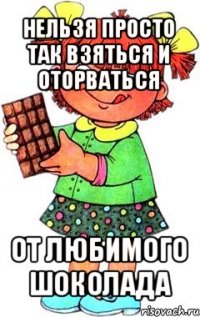 нельзя просто так взяться и оторваться от любимого шоколада