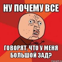 ну почему все говорят, что у меня большой зад?