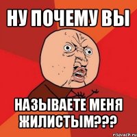 ну почему вы называете меня жилистым???