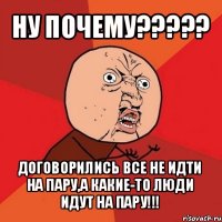 ну почему??? договорились все не идти на пару,а какие-то люди идут на пару!!!