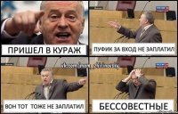 Пришел в кураж пуфик за вход не заплатил вон тот тоже не заплатил бессовестные