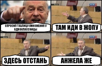 спросил таблицу умножения у одноклассницы там иди в жопу здесь отстань Анжела же