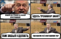 Пошёл на треню со своей программой здесь тренажор занят там забыл сделать так нахуя я её составлял-то?