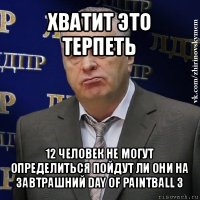 хватит это терпеть 12 человек не могут определиться пойдут ли они на завтрашний day of paintball 3