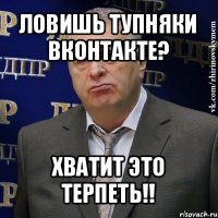 ловишь тупняки вконтакте? хватит это терпеть!!