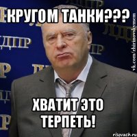 кругом танки??? хватит это терпеть!