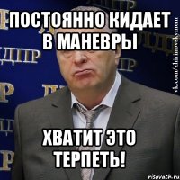 постоянно кидает в маневры хватит это терпеть!