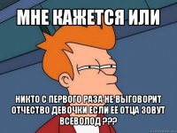 мне кажется или никто с первого раза не выговорит отчество девочки если её отца зовут всеволод ???