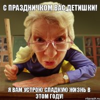 Я вам устрою сладкую жизнь в этом году! С праздничком вас,детишки!