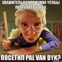 посетил Pal van Dyk? уважительная причина чтобы прогулять учебу.