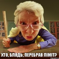 хто, блядь, перебрав ліміт? 