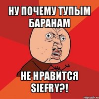 ну почему тупым баранам не нравится siefry?!