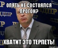 опять не состоялся прогон? хватит это терпеть!