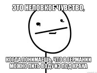 это неловкое чувство, когда понимаешь, что в германии можно пить воду из под крана