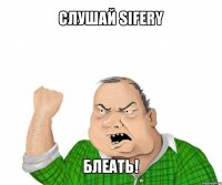 слушай sifery блеать!