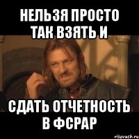 нельзя просто так взять и сдать отчетность в фсрар