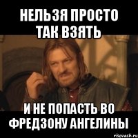 нельзя просто так взять и не попасть во фредзону ангелины